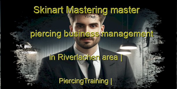 Skinart Mastering master piercing business management in Riverlachen area | PiercingTraining | PiercingClasses | SkinartTraining-United States